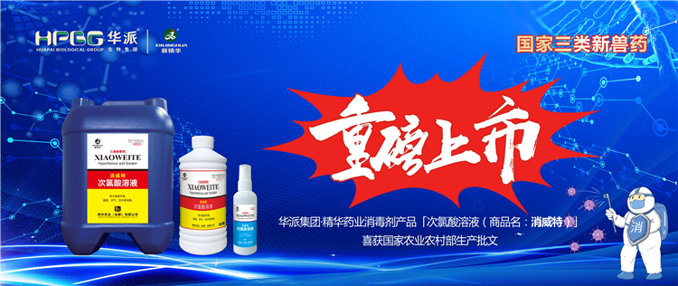 国家三类新兽药｜华派集团&middot;万利官网入口药业消毒剂产品「次氯酸溶液（商品名：消威特）」喜获国家农业农村部生产批文 重磅上市！